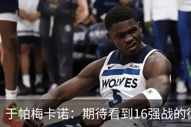 于帕梅卡诺：期待看到16强战的德法对决 世界杯不存在绝对的强队