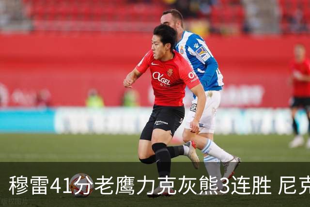 穆雷41分老鹰力克灰熊3连胜 尼克斯轻取魔术