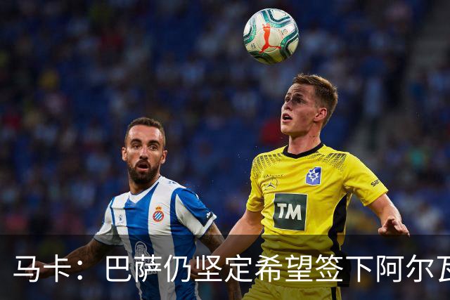 马卡：巴萨仍坚定希望签下阿尔瓦雷斯，他是巴萨首要引援目标
